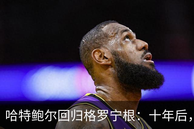 哈特鲍尔回归格罗宁根：十年后，再次与家乡的足球梦相拥