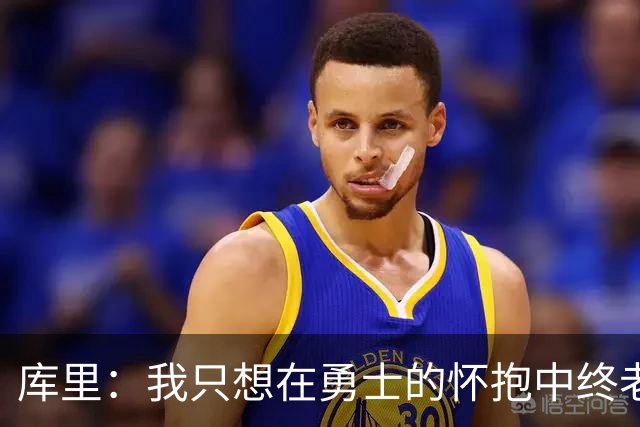 库里：我只想在勇士的怀抱中终老