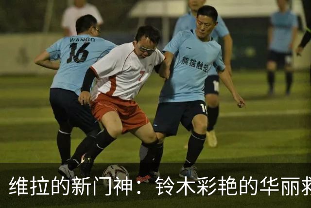 维拉的新门神：铃木彩艳的华丽救援秀